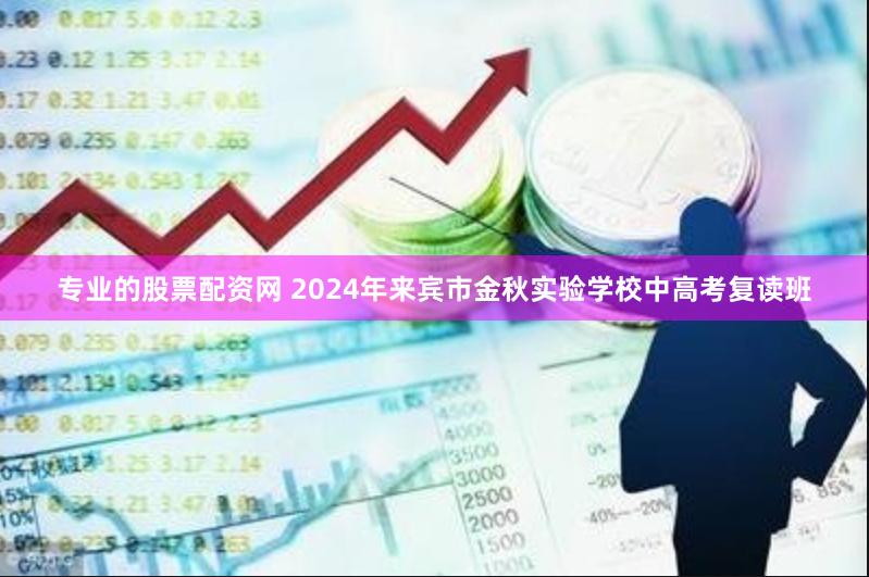 专业的股票配资网 2024年来宾市金秋实验学校中高考复读班