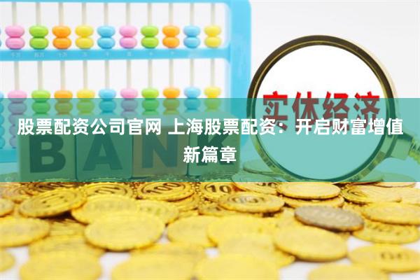 股票配资公司官网 上海股票配资：开启财富增值新篇章