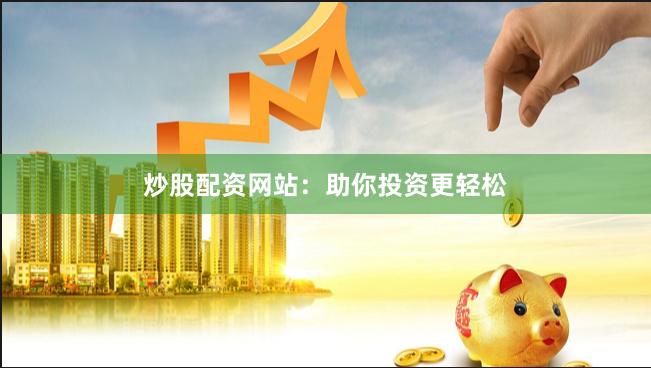 炒股配资网站：助你投资更轻松
