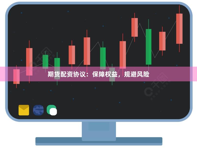 期货配资协议：保障权益，规避风险