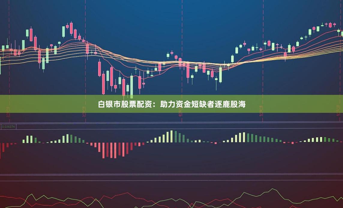 白银市股票配资：助力资金短缺者逐鹿股海