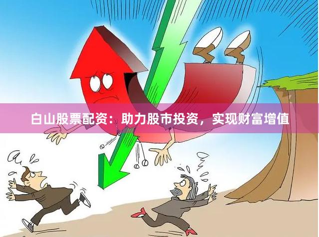 白山股票配资：助力股市投资，实现财富增值