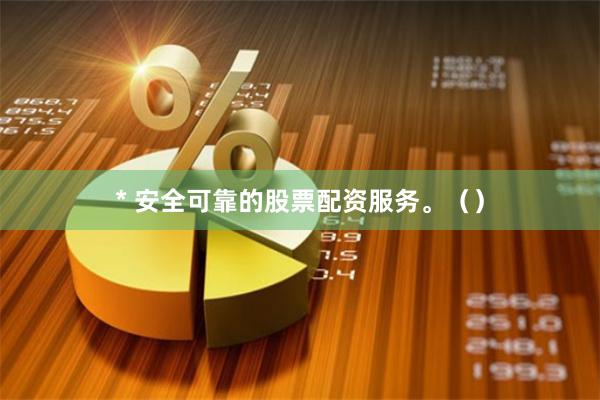 * 安全可靠的股票配资服务。（）