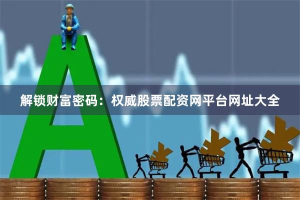 解锁财富密码:权威股票配资网平台网址大全