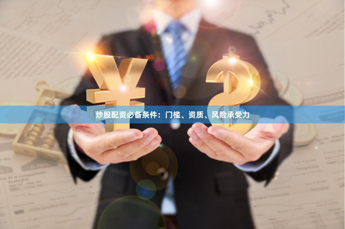 炒股配资必备条件：门槛、资质、风险承受力