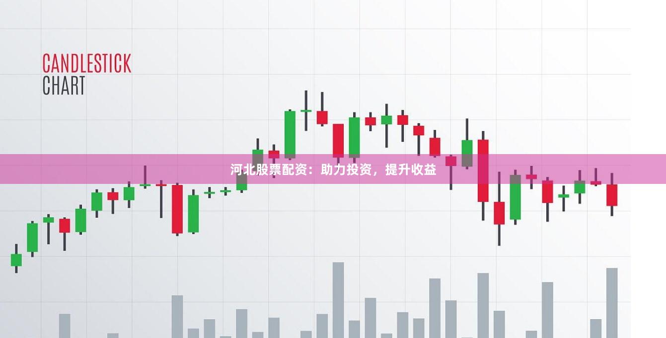 河北股票配资：助力投资，提升收益