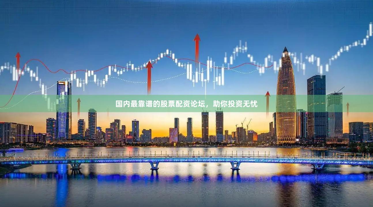 国内最靠谱的股票配资论坛，助你投资无忧