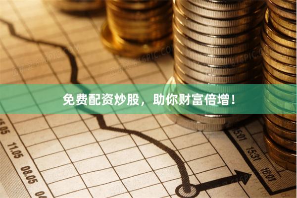 免费配资炒股，助你财富倍增！