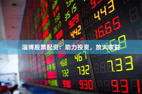 淄博股票配资:助力投资,放大收益