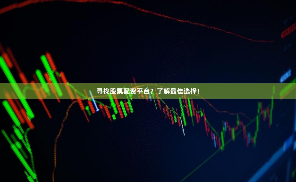 寻找股票配资平台？了解最佳选择！