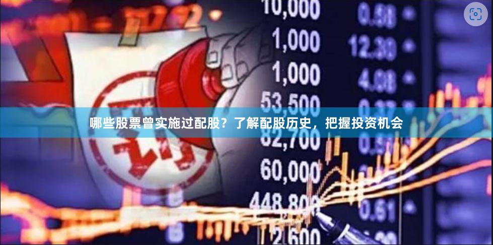 哪些股票曾实施过配股？了解配股历史，把握投资机会