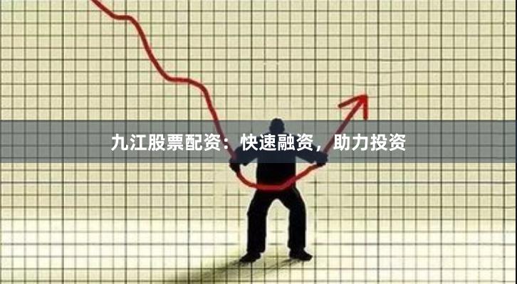 九江股票配资:快速融资,助力投资