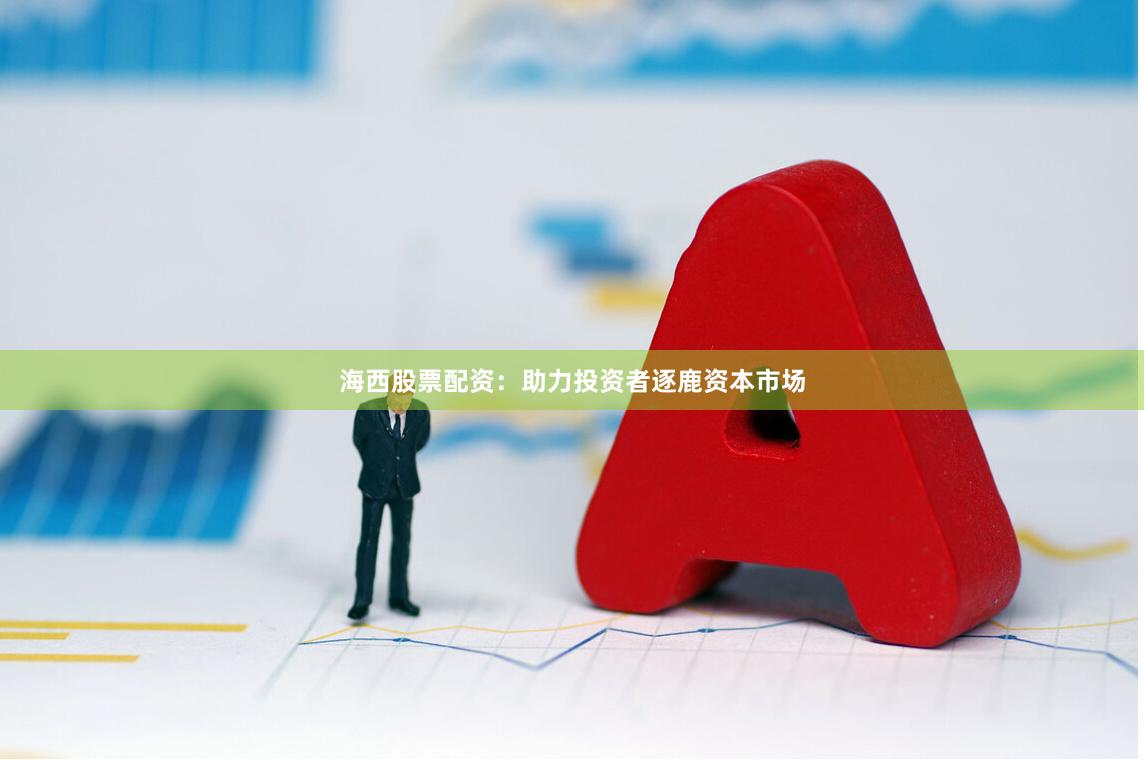 海西股票配资:助力投资者逐鹿资本市场