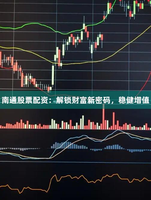 南通股票配资:解锁财富新密码,稳健增值
