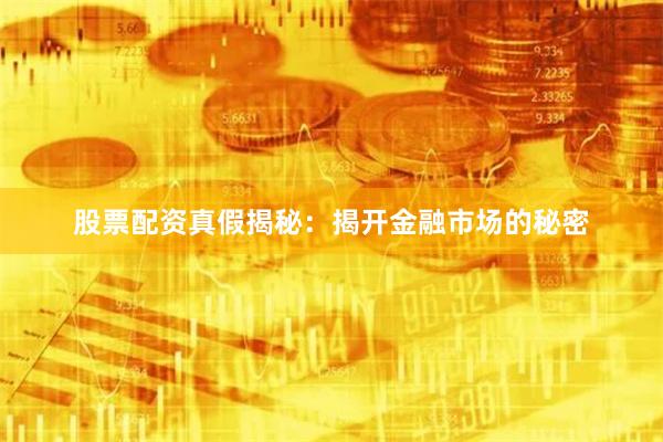 股票配资真假揭秘：揭开金融市场的秘密