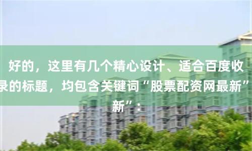好的，这里有几个精心设计、适合百度收录的标题，均包含关键词“股票配资网最新”：