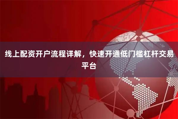 线上配资开户流程详解，快速开通低门槛杠杆交易平台