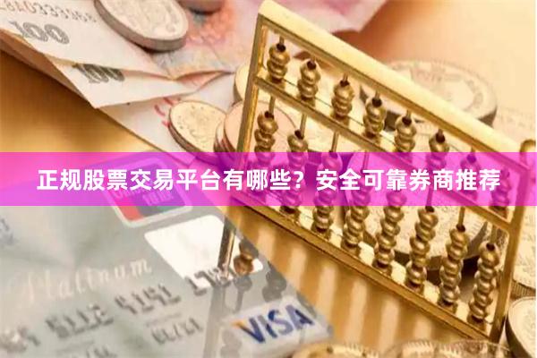 正规股票交易平台有哪些？安全可靠券商推荐