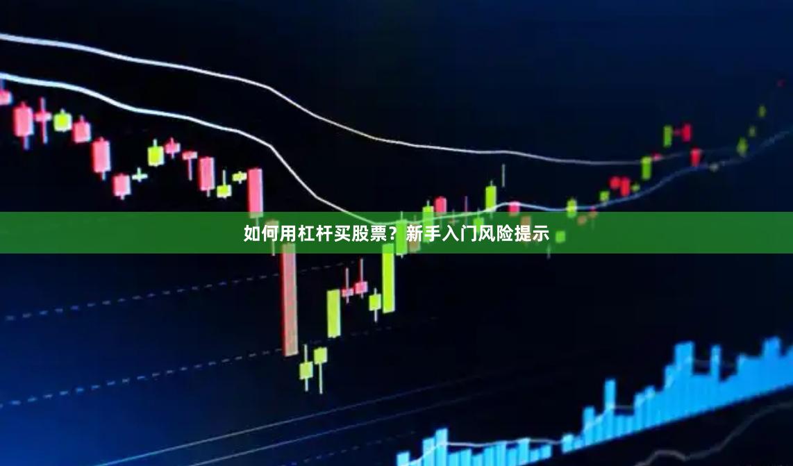 如何用杠杆买股票？新手入门风险提示