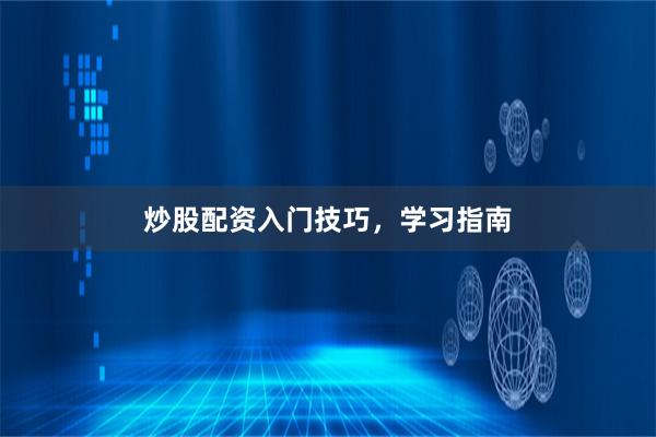 炒股配资入门技巧，学习指南