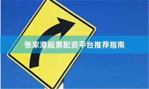张家港股票配资平台推荐指南