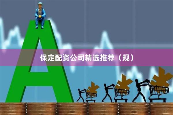 保定配资公司精选推荐（规）