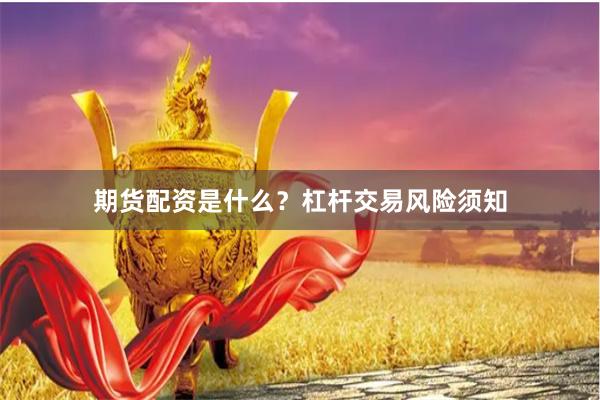 期货配资是什么?杠杆交易风险须知