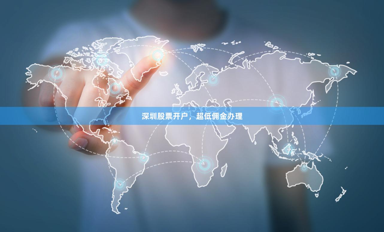深圳股票开户，超低佣金办理