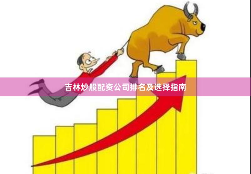 吉林炒股配资公司排名及选择指南