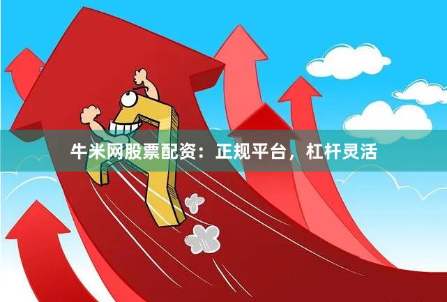 牛米网股票配资:正规平台,杠杆灵活