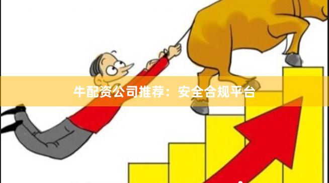 牛配资公司推荐：安全合规平台