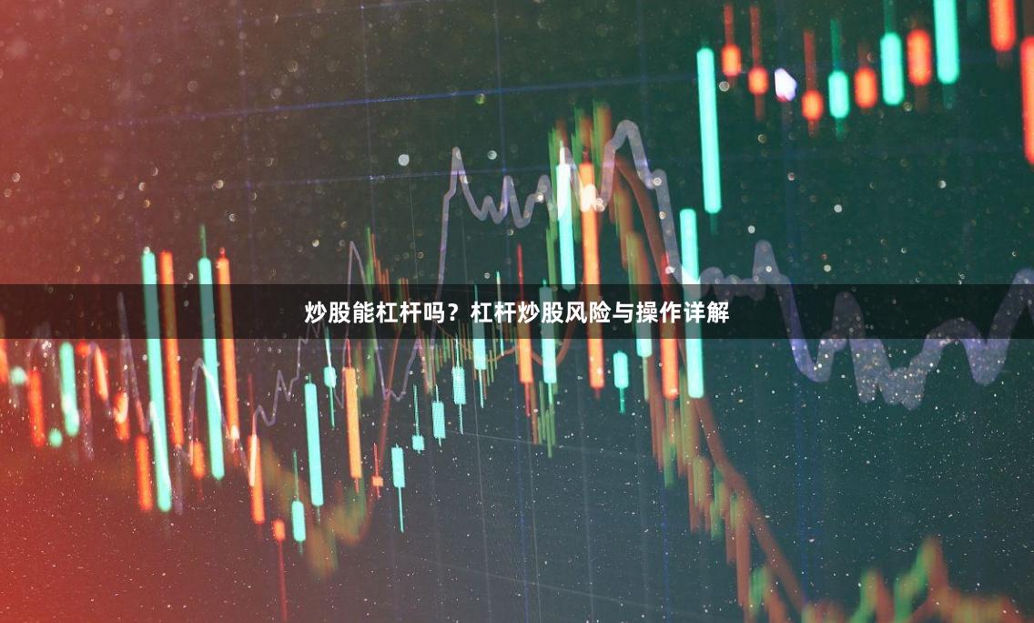 炒股能杠杆吗？杠杆炒股风险与操作详解