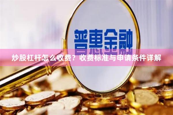 炒股杠杆怎么收费？收费标准与申请条件详解