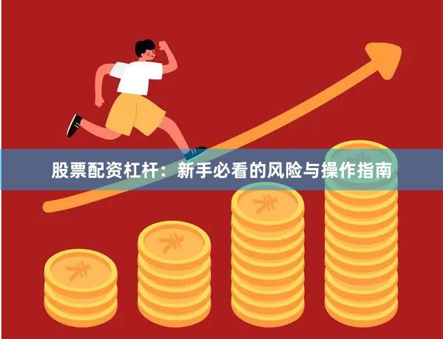 股票配资杠杆：新手必看的风险与操作指南