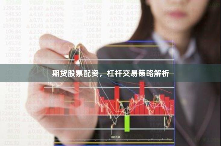 期货股票配资，杠杆交易策略解析