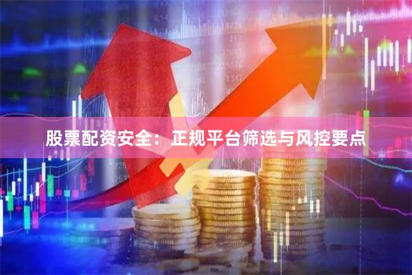 股票配资安全：正规平台筛选与风控要点