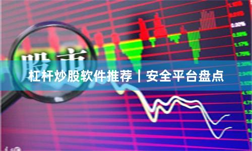 杠杆炒股软件推荐｜安全平台盘点