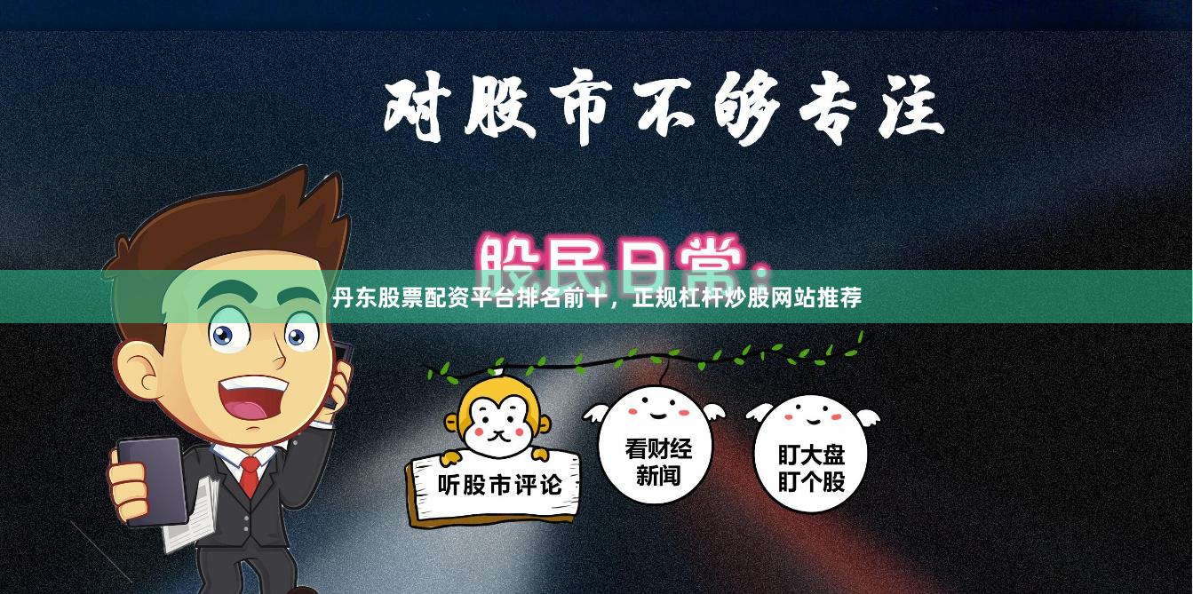 丹东股票配资平台排名前十，正规杠杆炒股网站推荐
