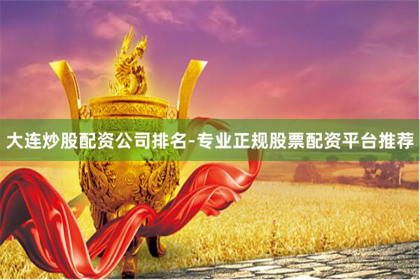 大连炒股配资公司排名-专业正规股票配资平台推荐
