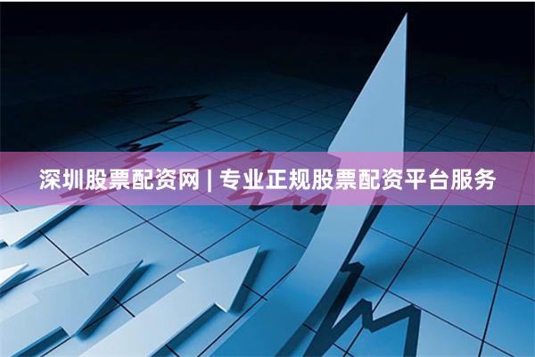 深圳股票配资网 | 专业正规股票配资平台服务