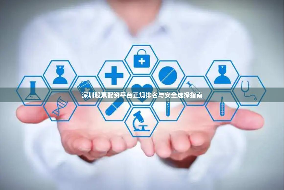 深圳股票配资平台正规排名与安全选择指南