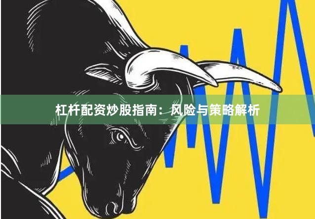 杠杆配资炒股指南：风险与策略解析