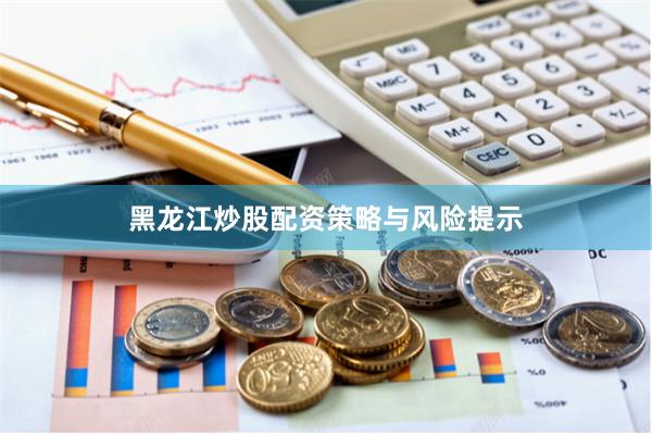 黑龙江炒股配资策略与风险提示